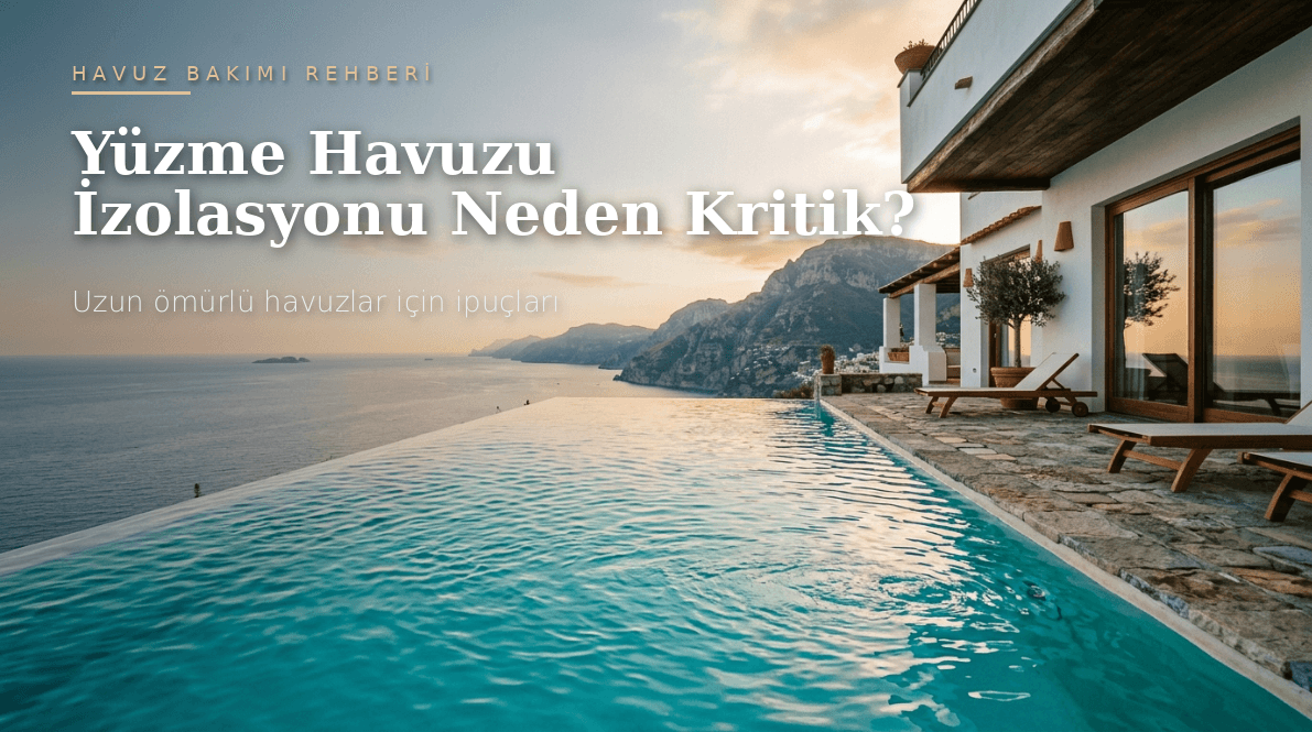 Yüzme Havuzu İzolasyonu Neden Kritik? Uzun Ömürlü Havuzlar için İpuçları